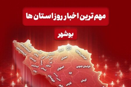 مهم‌ترین اخبار استان بوشهر در ۲۶ اردیبهشت