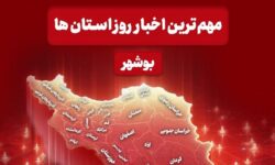 مهم‌ترین اخبار استان بوشهر در ۲۶ اردیبهشت